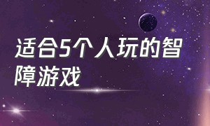 适合5个人玩的智障游戏