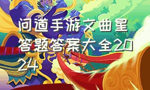 问道手游文曲星答题答案大全2024