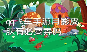 qq飞车手游月影皮肤有必要弄吗