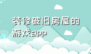 装修破旧房屋的游戏app