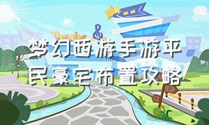 梦幻西游手游平民豪宅布置攻略