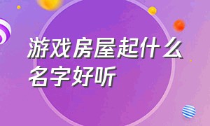 游戏房屋起什么名字好听