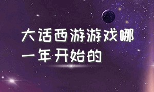 大话西游游戏哪一年开始的