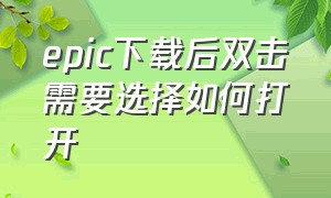 epic下载后双击需要选择如何打开