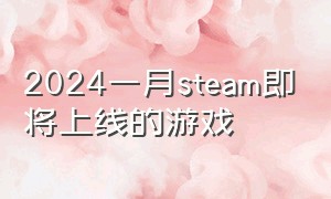2024一月steam即将上线的游戏
