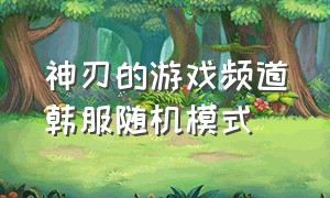 神刃的游戏频道韩服随机模式