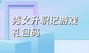 秀女升职记游戏礼包码