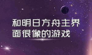 和明日方舟主界面很像的游戏