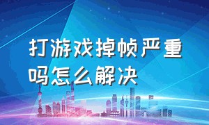 打游戏掉帧严重吗怎么解决