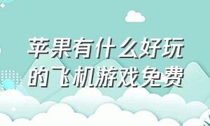 苹果有什么好玩的飞机游戏免费