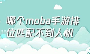 哪个moba手游排位匹配不到人机