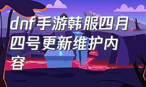 dnf手游韩服四月四号更新维护内容