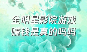 全明星影院游戏赚钱是真的吗吗