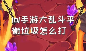 lol手游大乱斗平衡垃圾怎么打