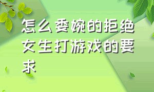 怎么委婉的拒绝女生打游戏的要求