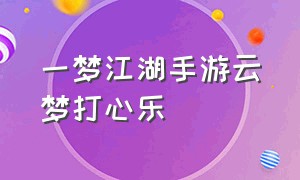 一梦江湖手游云梦打心乐