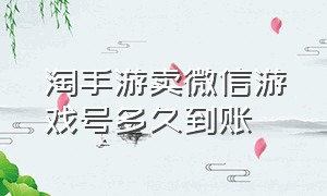 淘手游卖微信游戏号多久到账