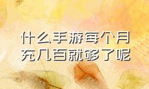 什么手游每个月充几百就够了呢