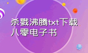 杀戮沸腾txt下载八零电子书