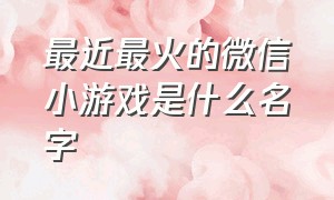 最近最火的微信小游戏是什么名字