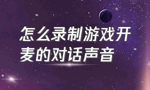 怎么录制游戏开麦的对话声音