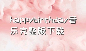 happybirthday音乐完整版下载