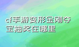 cf手游变形金刚夺宝抽奖在哪里