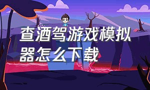 查酒驾游戏模拟器怎么下载