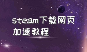 steam下载网页加速教程