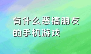 有什么恶搞朋友的手机游戏