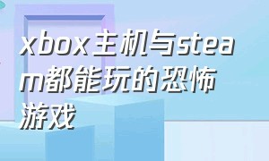 xbox主机与steam都能玩的恐怖游戏