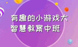 有趣的小游戏大智慧教案中班