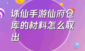 诛仙手游仙府仓库的材料怎么取出