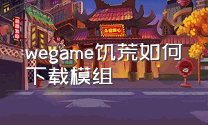 wegame饥荒如何下载模组