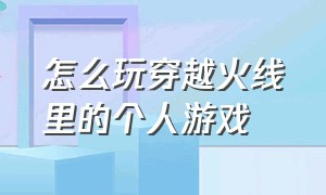 怎么玩穿越火线里的个人游戏