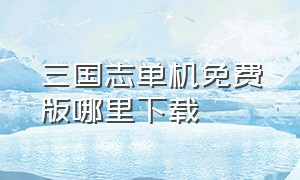 三国志单机免费版哪里下载