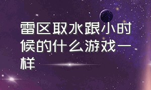 雷区取水跟小时候的什么游戏一样