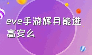 eve手游辉月能进高安么