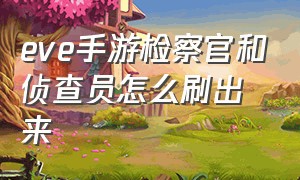 eve手游检察官和侦查员怎么刷出来