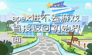 apex进不去游戏直接返回初始界面