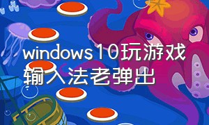 windows10玩游戏输入法老弹出