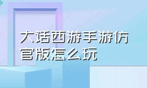 大话西游手游仿官版怎么玩