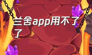 兰舍app用不了了