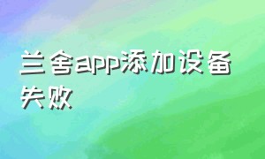 兰舍app添加设备失败