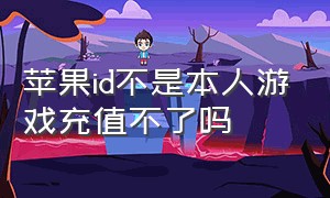 苹果id不是本人游戏充值不了吗