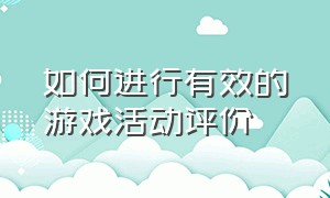 如何进行有效的游戏活动评价