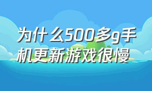 为什么500多g手机更新游戏很慢