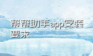 帮帮助手app安装要求