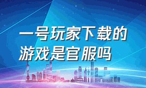 一号玩家下载的游戏是官服吗