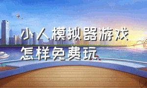 小人模拟器游戏怎样免费玩